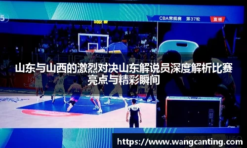 山东与山西的激烈对决山东解说员深度解析比赛亮点与精彩瞬间