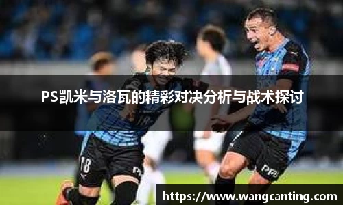 PS凯米与洛瓦的精彩对决分析与战术探讨