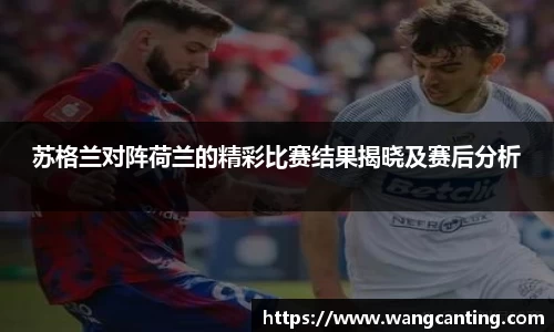 苏格兰对阵荷兰的精彩比赛结果揭晓及赛后分析
