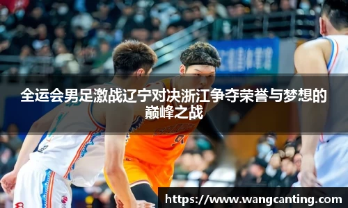 全运会男足激战辽宁对决浙江争夺荣誉与梦想的巅峰之战
