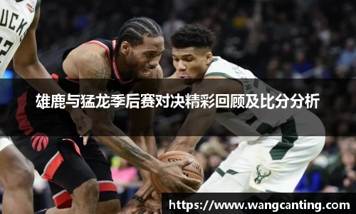 雄鹿与猛龙季后赛对决精彩回顾及比分分析