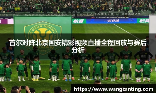 首尔对阵北京国安精彩视频直播全程回放与赛后分析