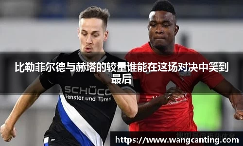 比勒菲尔德与赫塔的较量谁能在这场对决中笑到最后