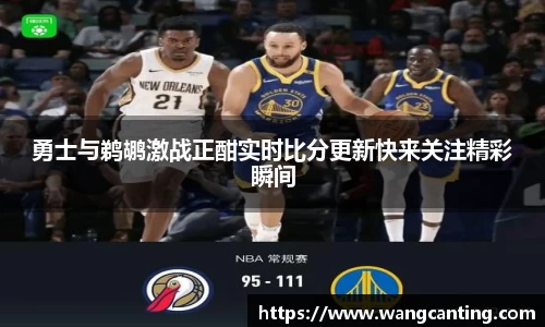 勇士与鹈鹕激战正酣实时比分更新快来关注精彩瞬间